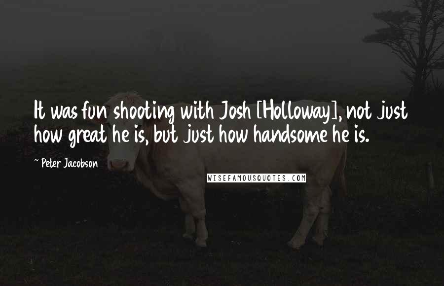 Peter Jacobson Quotes: It was fun shooting with Josh [Holloway], not just how great he is, but just how handsome he is.