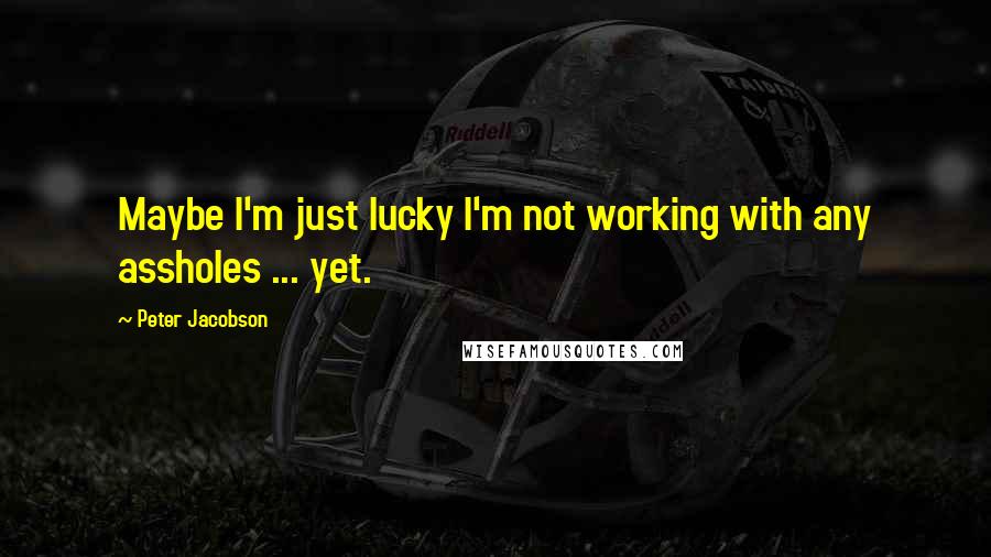 Peter Jacobson Quotes: Maybe I'm just lucky I'm not working with any assholes ... yet.