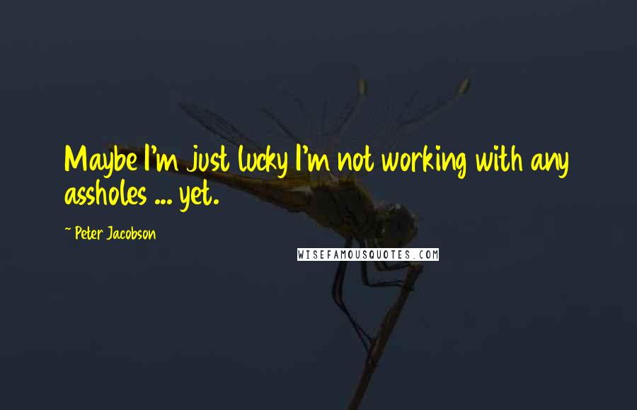 Peter Jacobson Quotes: Maybe I'm just lucky I'm not working with any assholes ... yet.