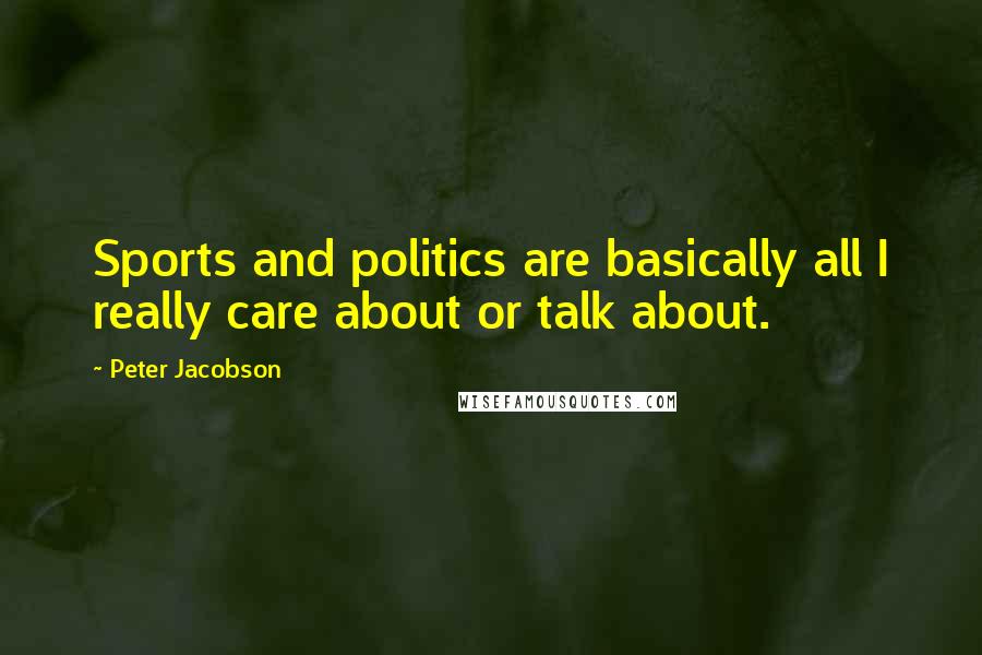 Peter Jacobson Quotes: Sports and politics are basically all I really care about or talk about.