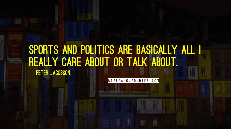 Peter Jacobson Quotes: Sports and politics are basically all I really care about or talk about.