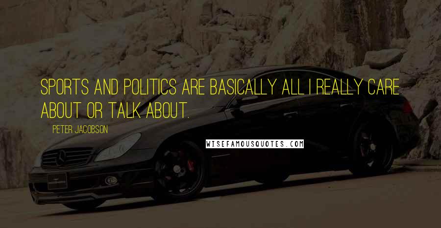 Peter Jacobson Quotes: Sports and politics are basically all I really care about or talk about.