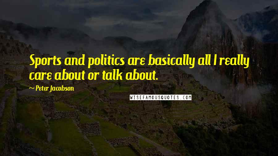 Peter Jacobson Quotes: Sports and politics are basically all I really care about or talk about.