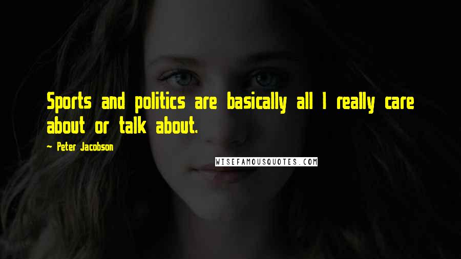 Peter Jacobson Quotes: Sports and politics are basically all I really care about or talk about.