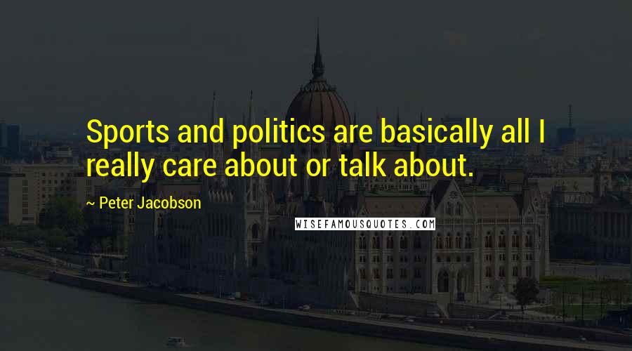 Peter Jacobson Quotes: Sports and politics are basically all I really care about or talk about.