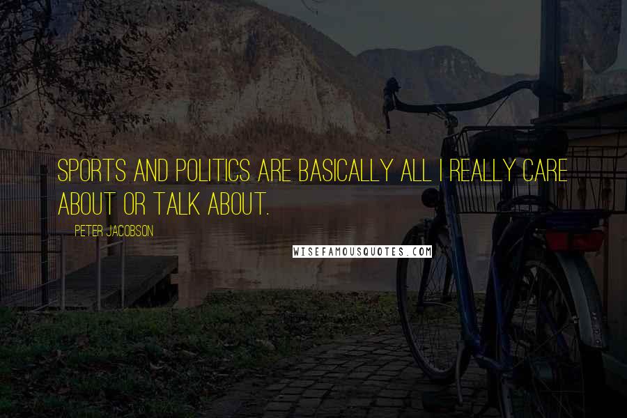 Peter Jacobson Quotes: Sports and politics are basically all I really care about or talk about.