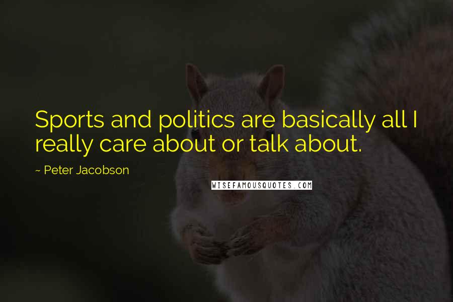 Peter Jacobson Quotes: Sports and politics are basically all I really care about or talk about.