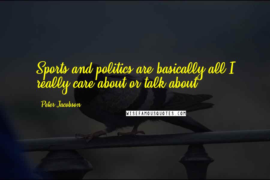 Peter Jacobson Quotes: Sports and politics are basically all I really care about or talk about.