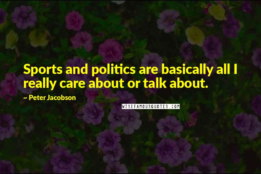 Peter Jacobson Quotes: Sports and politics are basically all I really care about or talk about.