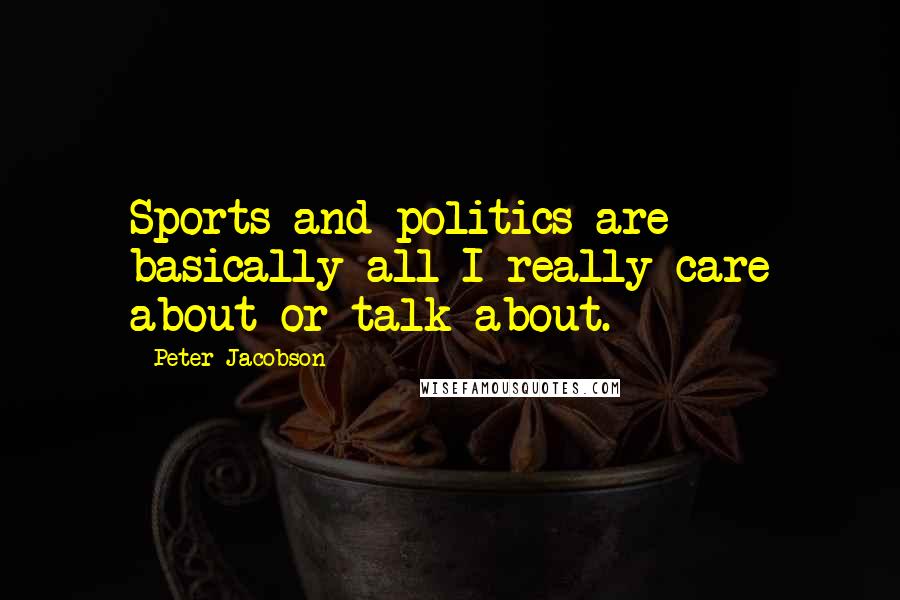 Peter Jacobson Quotes: Sports and politics are basically all I really care about or talk about.