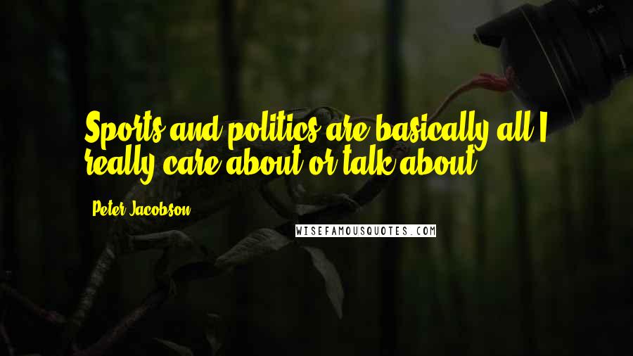 Peter Jacobson Quotes: Sports and politics are basically all I really care about or talk about.