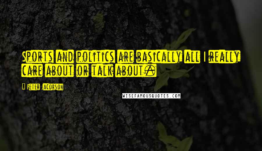 Peter Jacobson Quotes: Sports and politics are basically all I really care about or talk about.