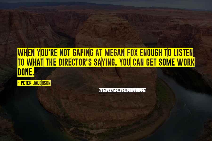 Peter Jacobson Quotes: When you're not gaping at Megan Fox enough to listen to what the director's saying, you can get some work done.