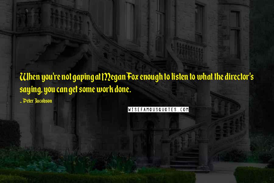 Peter Jacobson Quotes: When you're not gaping at Megan Fox enough to listen to what the director's saying, you can get some work done.