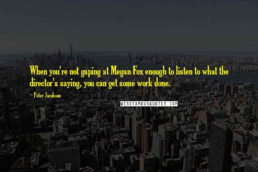 Peter Jacobson Quotes: When you're not gaping at Megan Fox enough to listen to what the director's saying, you can get some work done.