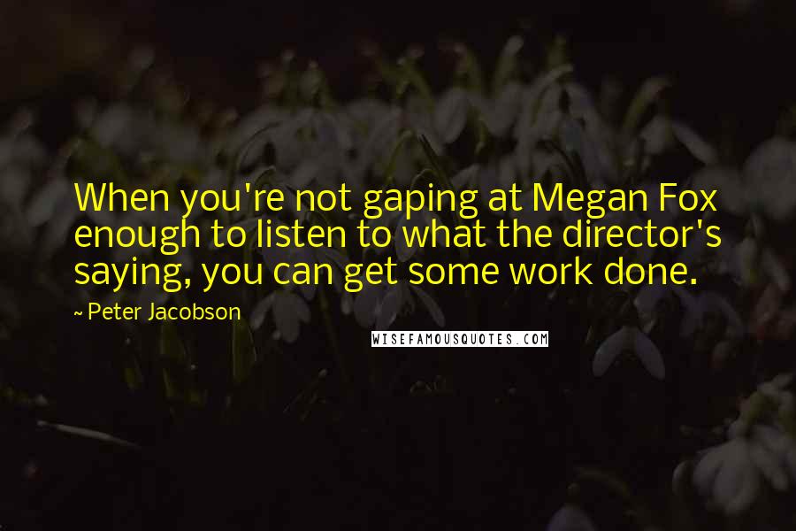 Peter Jacobson Quotes: When you're not gaping at Megan Fox enough to listen to what the director's saying, you can get some work done.