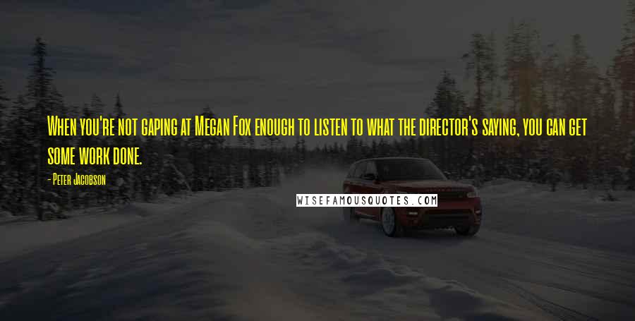 Peter Jacobson Quotes: When you're not gaping at Megan Fox enough to listen to what the director's saying, you can get some work done.