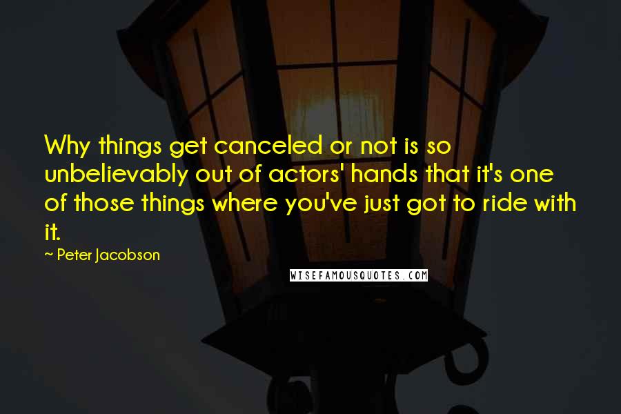 Peter Jacobson Quotes: Why things get canceled or not is so unbelievably out of actors' hands that it's one of those things where you've just got to ride with it.