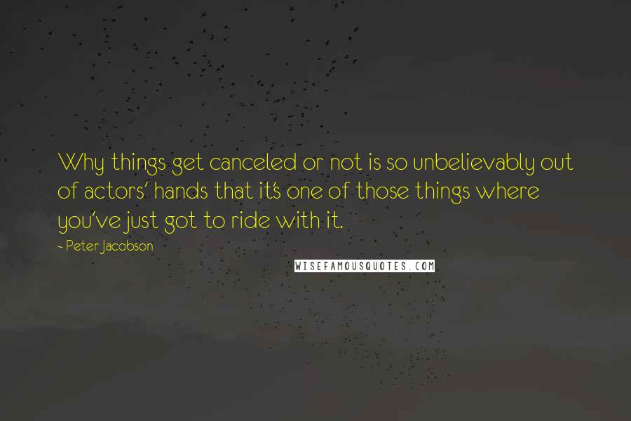 Peter Jacobson Quotes: Why things get canceled or not is so unbelievably out of actors' hands that it's one of those things where you've just got to ride with it.