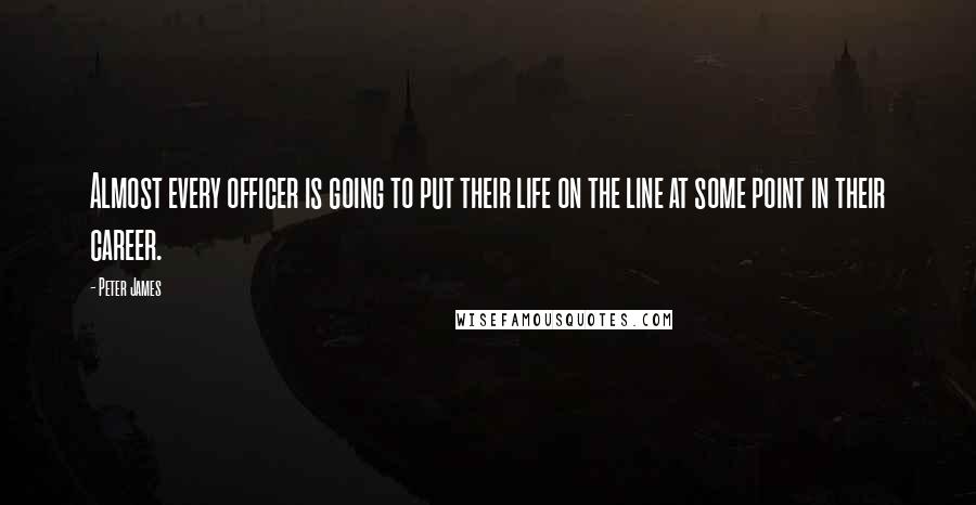 Peter James Quotes: Almost every officer is going to put their life on the line at some point in their career.