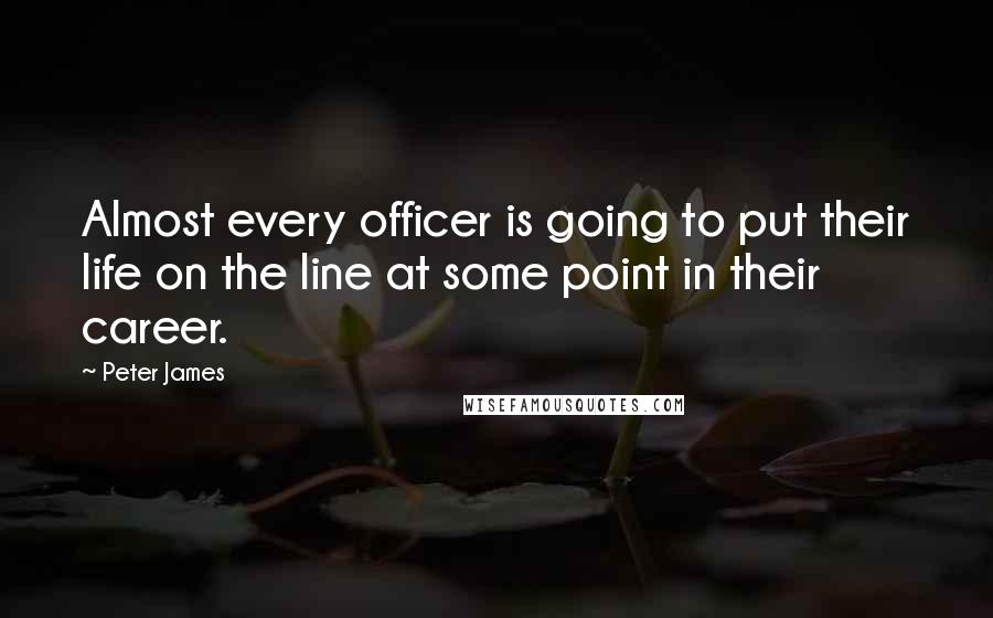 Peter James Quotes: Almost every officer is going to put their life on the line at some point in their career.