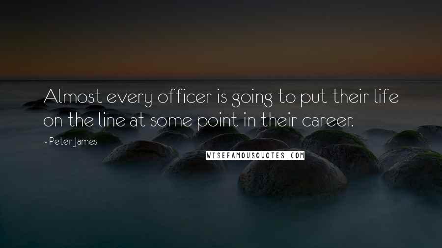 Peter James Quotes: Almost every officer is going to put their life on the line at some point in their career.