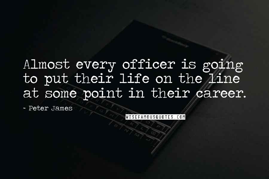 Peter James Quotes: Almost every officer is going to put their life on the line at some point in their career.