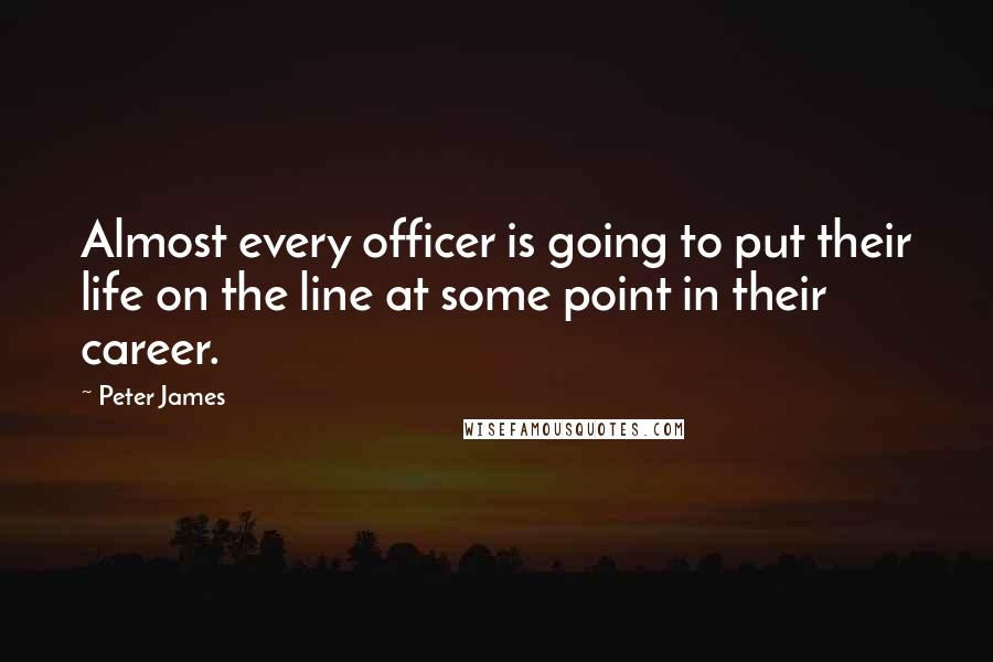 Peter James Quotes: Almost every officer is going to put their life on the line at some point in their career.