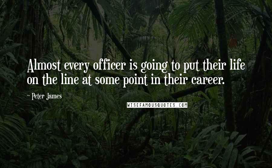 Peter James Quotes: Almost every officer is going to put their life on the line at some point in their career.