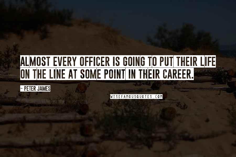 Peter James Quotes: Almost every officer is going to put their life on the line at some point in their career.