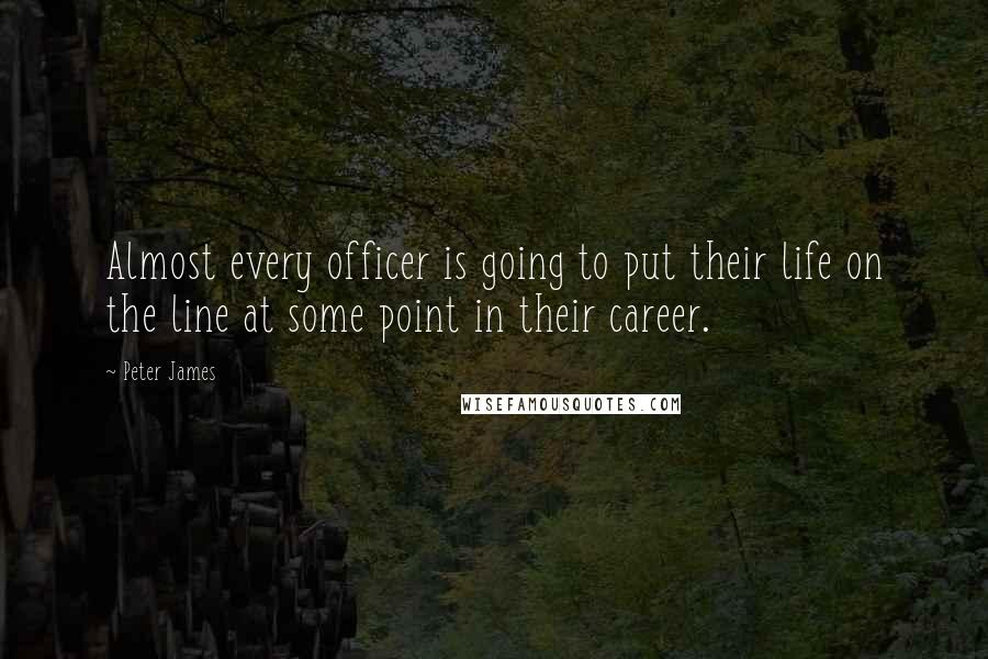 Peter James Quotes: Almost every officer is going to put their life on the line at some point in their career.