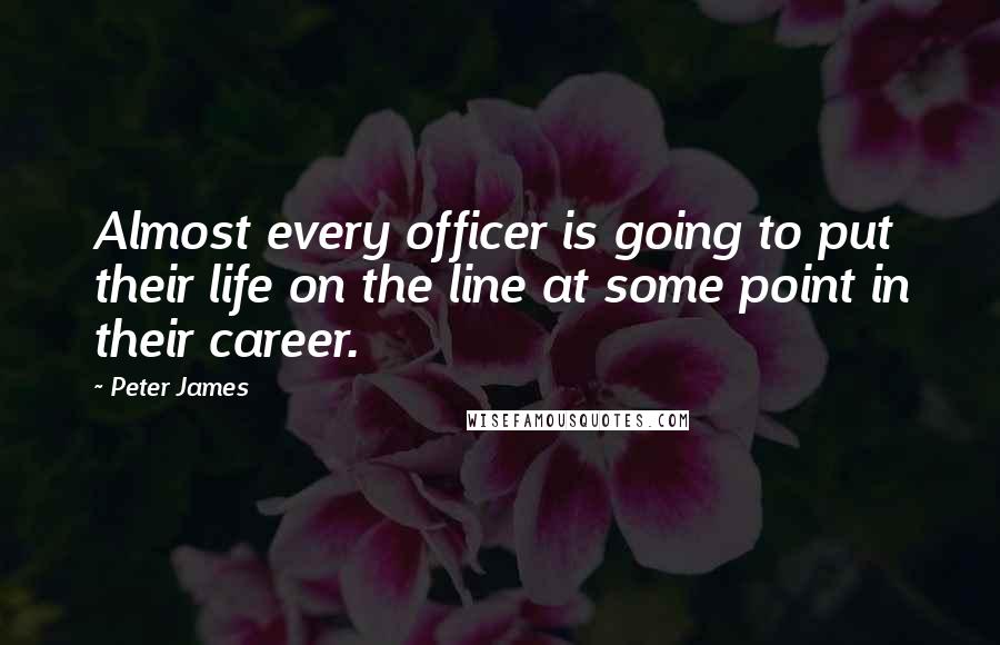 Peter James Quotes: Almost every officer is going to put their life on the line at some point in their career.