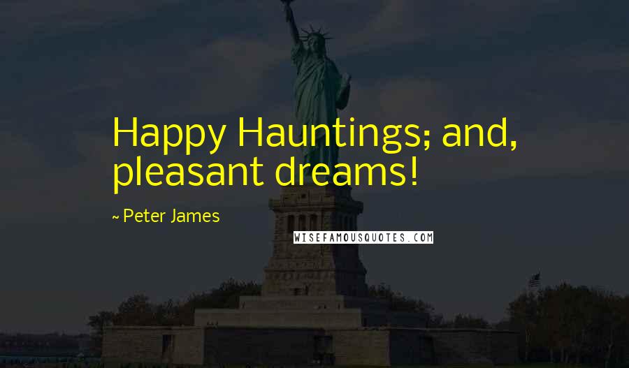 Peter James Quotes: Happy Hauntings; and, pleasant dreams!