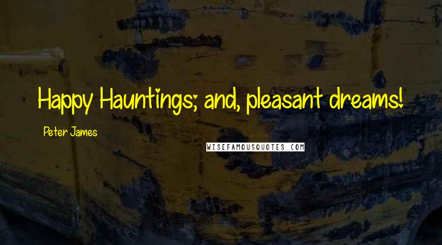 Peter James Quotes: Happy Hauntings; and, pleasant dreams!