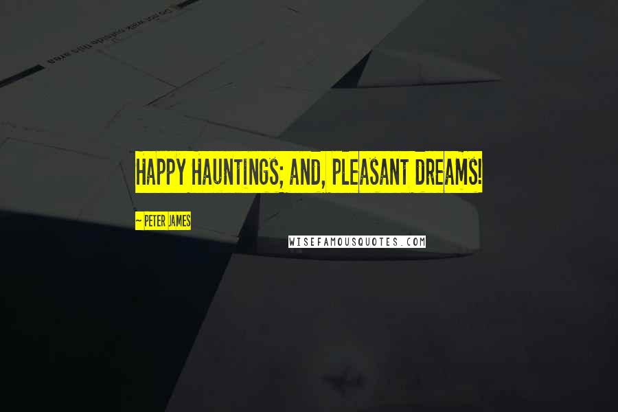 Peter James Quotes: Happy Hauntings; and, pleasant dreams!