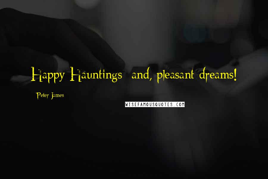 Peter James Quotes: Happy Hauntings; and, pleasant dreams!