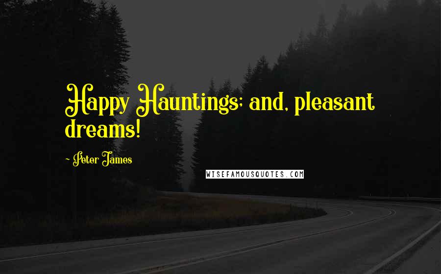 Peter James Quotes: Happy Hauntings; and, pleasant dreams!