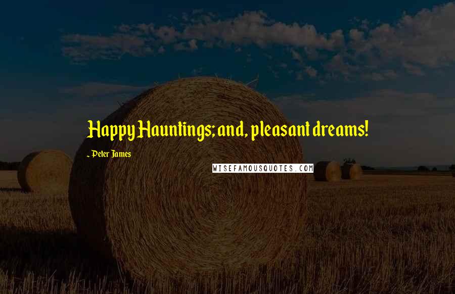 Peter James Quotes: Happy Hauntings; and, pleasant dreams!