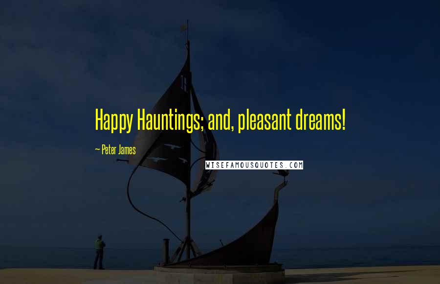 Peter James Quotes: Happy Hauntings; and, pleasant dreams!