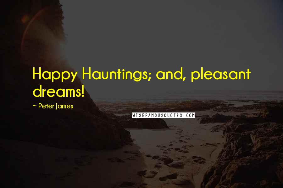 Peter James Quotes: Happy Hauntings; and, pleasant dreams!