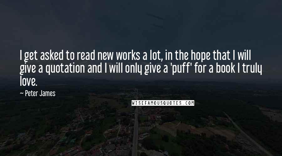 Peter James Quotes: I get asked to read new works a lot, in the hope that I will give a quotation and I will only give a 'puff' for a book I truly love.