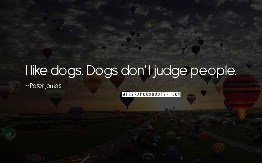 Peter James Quotes: I like dogs. Dogs don't judge people.