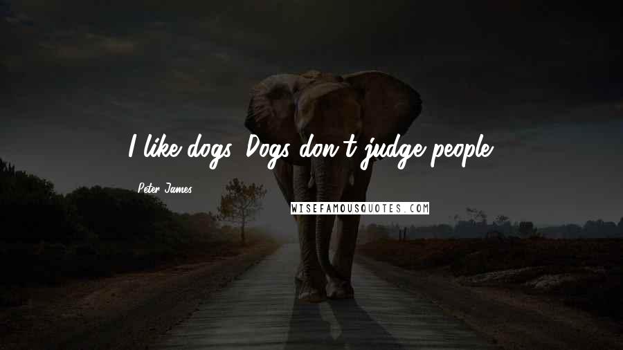 Peter James Quotes: I like dogs. Dogs don't judge people.