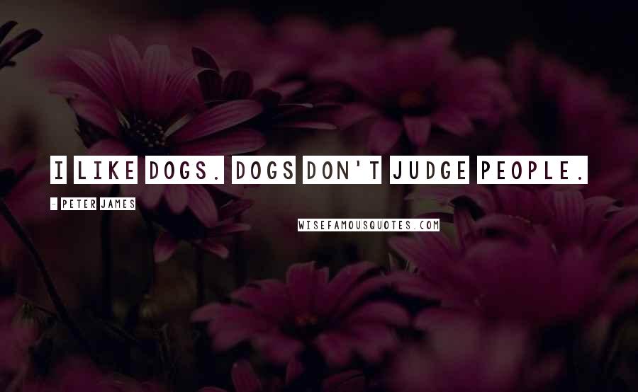 Peter James Quotes: I like dogs. Dogs don't judge people.