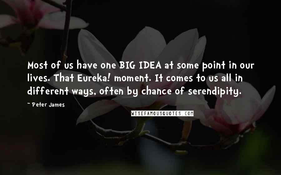 Peter James Quotes: Most of us have one BIG IDEA at some point in our lives. That Eureka! moment. It comes to us all in different ways, often by chance of serendipity.