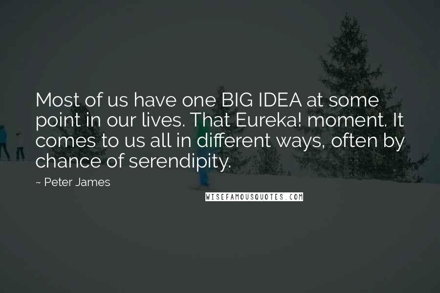 Peter James Quotes: Most of us have one BIG IDEA at some point in our lives. That Eureka! moment. It comes to us all in different ways, often by chance of serendipity.