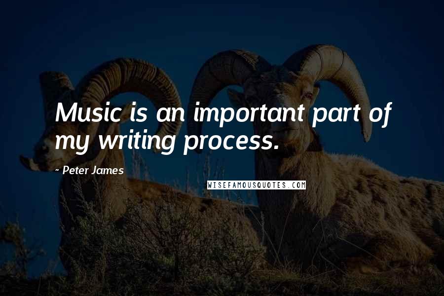 Peter James Quotes: Music is an important part of my writing process.