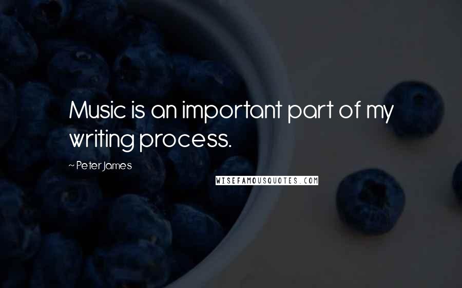 Peter James Quotes: Music is an important part of my writing process.