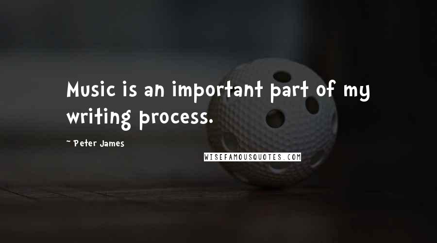 Peter James Quotes: Music is an important part of my writing process.