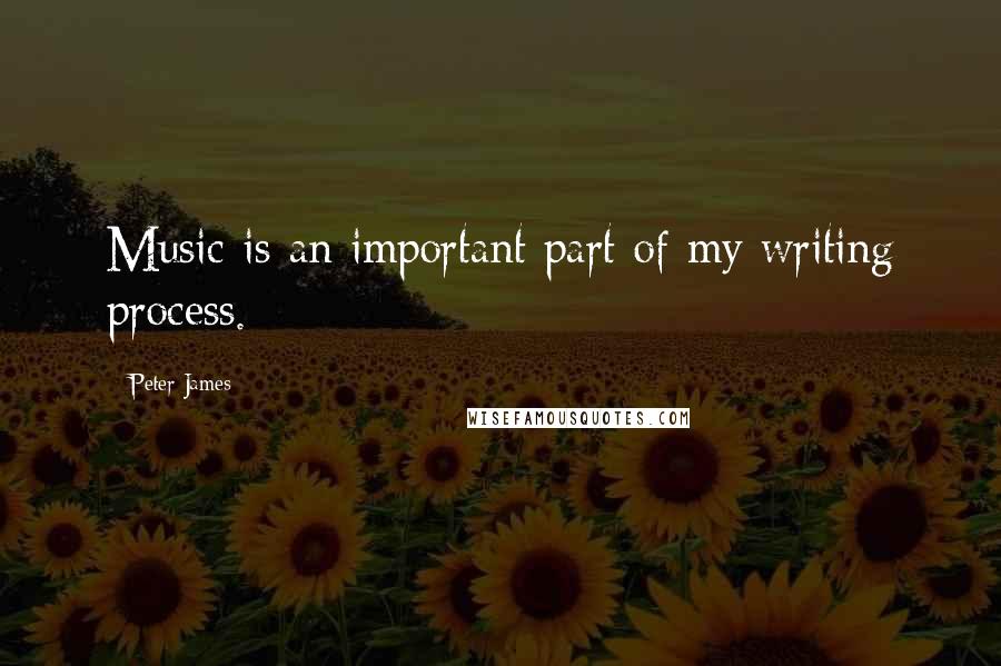 Peter James Quotes: Music is an important part of my writing process.